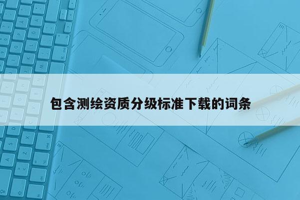 包含测绘资质分级标准下载的词条