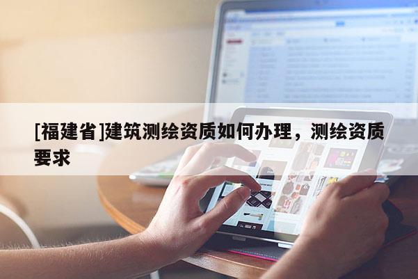 [福建省]建筑测绘资质如何办理，测绘资质要求