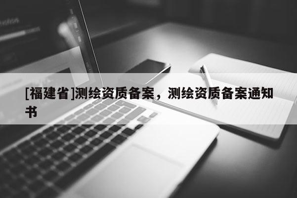 [福建省]测绘资质备案，测绘资质备案通知书