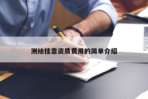 测绘挂靠资质费用的简单介绍
