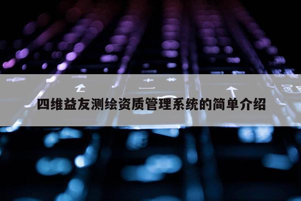 四维益友测绘资质管理系统的简单介绍