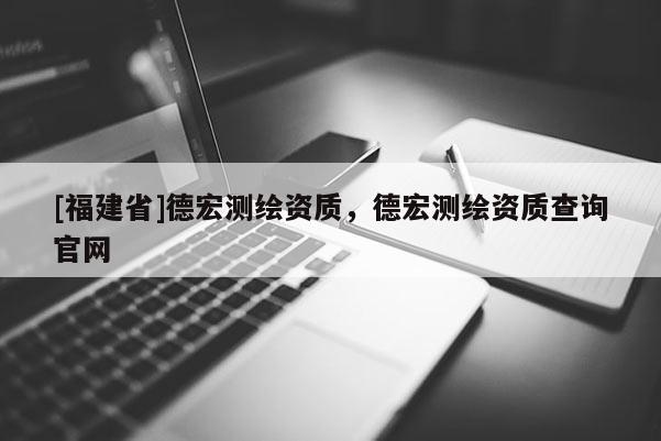 [福建省]德宏测绘资质，德宏测绘资质查询官网