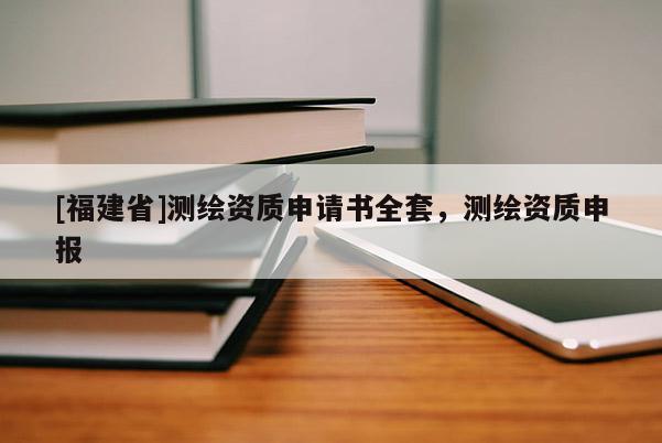 [福建省]测绘资质申请书全套，测绘资质申报