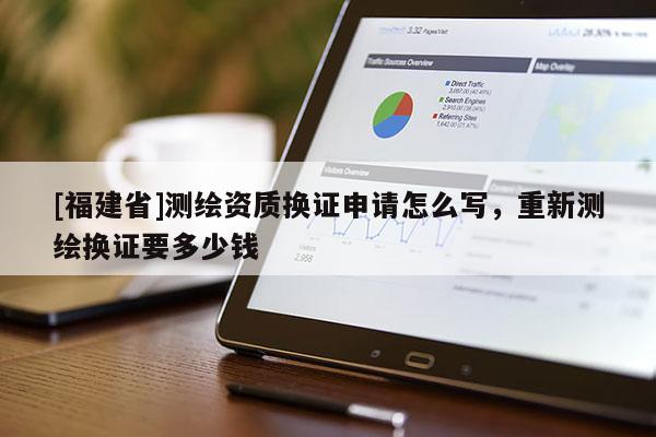 [福建省]测绘资质换证申请怎么写，重新测绘换证要多少钱