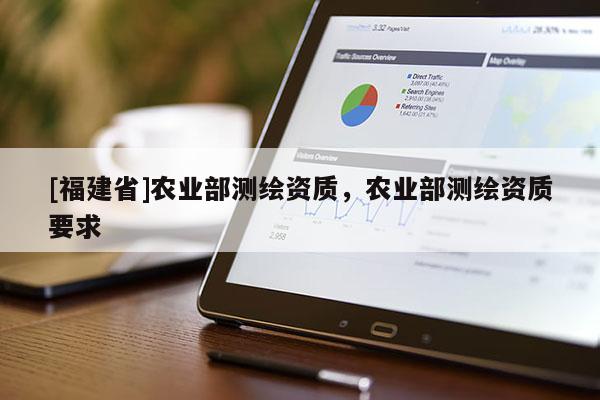 [福建省]农业部测绘资质，农业部测绘资质要求
