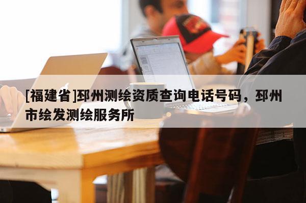 [福建省]邳州测绘资质查询电话号码，邳州市绘发测绘服务所