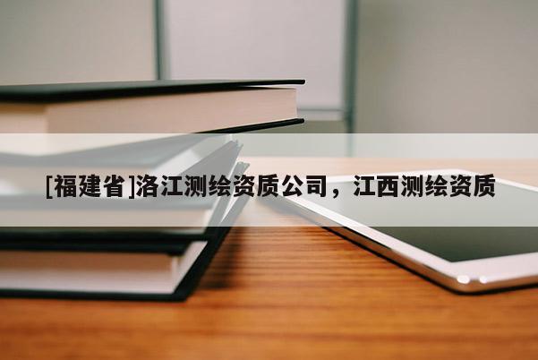 [福建省]洛江测绘资质公司，江西测绘资质