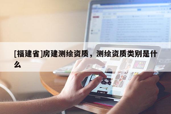 [福建省]房建测绘资质，测绘资质类别是什么