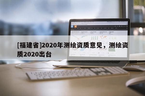 [福建省]2020年测绘资质意见，测绘资质2020出台