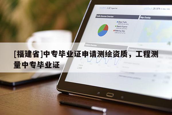 [福建省]中专毕业证申请测绘资质，工程测量中专毕业证