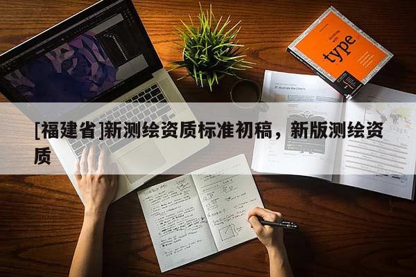 [福建省]新测绘资质标准初稿，新版测绘资质