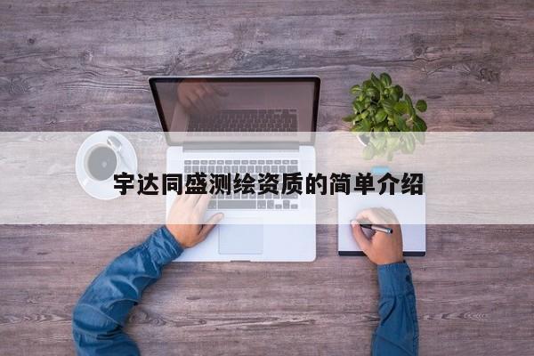 宇达同盛测绘资质的简单介绍