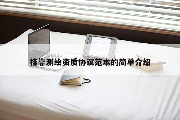 挂靠测绘资质协议范本的简单介绍