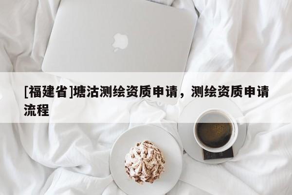 [福建省]塘沽测绘资质申请，测绘资质申请流程