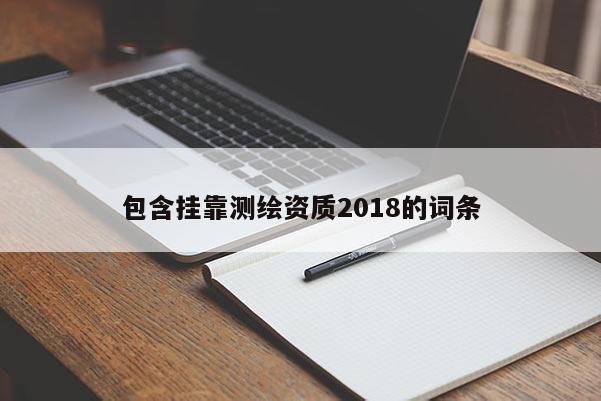 包含挂靠测绘资质2018的词条