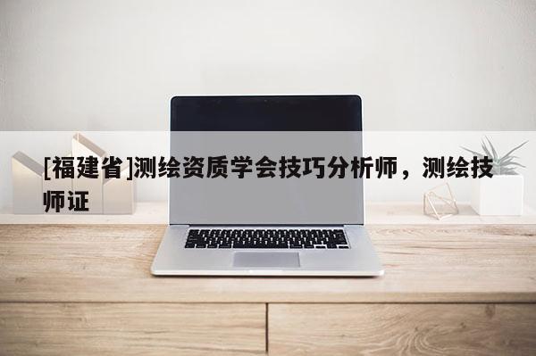 [福建省]测绘资质学会技巧分析师，测绘技师证