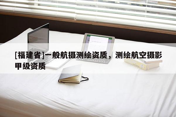 [福建省]一般航摄测绘资质，测绘航空摄影甲级资质