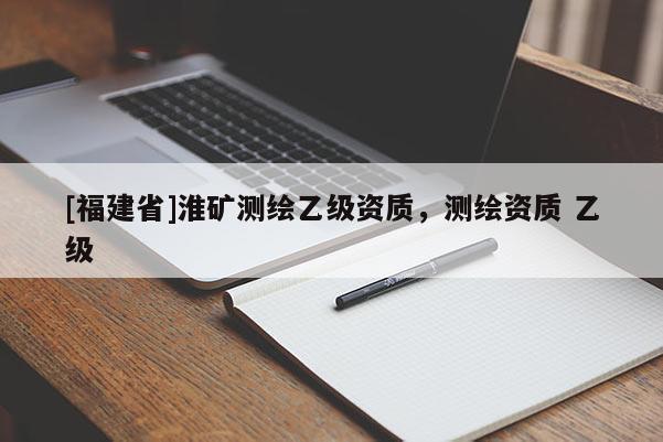 [福建省]淮矿测绘乙级资质，测绘资质 乙级