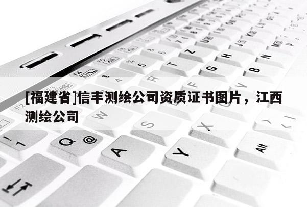 [福建省]信丰测绘公司资质证书图片，江西测绘公司