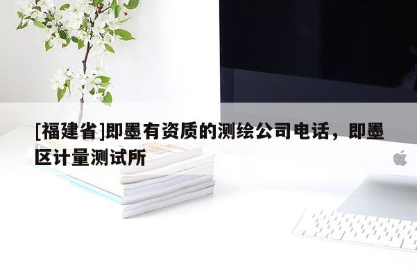 [福建省]即墨有资质的测绘公司电话，即墨区计量测试所