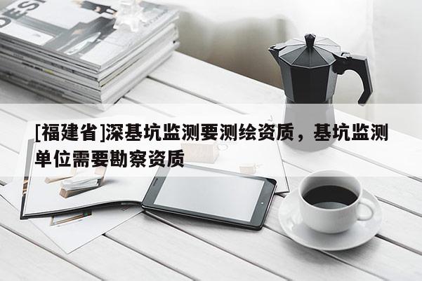 [福建省]深基坑监测要测绘资质，基坑监测单位需要勘察资质