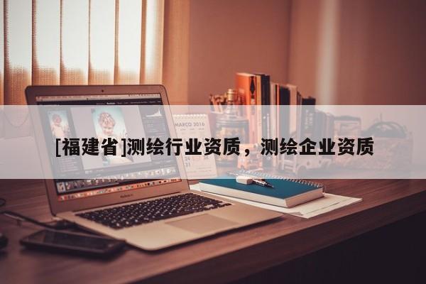 [福建省]测绘行业资质，测绘企业资质