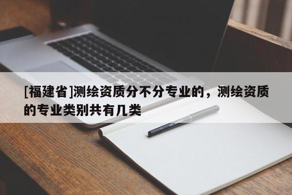 [福建省]测绘资质分不分专业的，测绘资质的专业类别共有几类