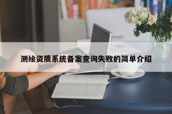 测绘资质系统备案查询失败的简单介绍