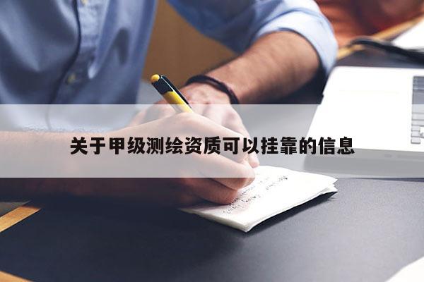 关于甲级测绘资质可以挂靠的信息