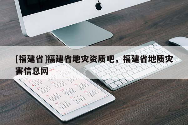 [福建省]福建省地灾资质吧，福建省地质灾害信息网