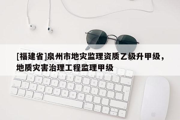 [福建省]泉州市地灾监理资质乙级升甲级，地质灾害治理工程监理甲级